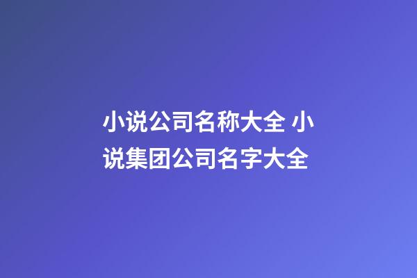 小说公司名称大全 小说集团公司名字大全-第1张-公司起名-玄机派